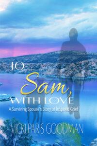 TO SAM WITH LOVE A SURVIVING SPOUSES STORY OF INSPIRED GRIEF